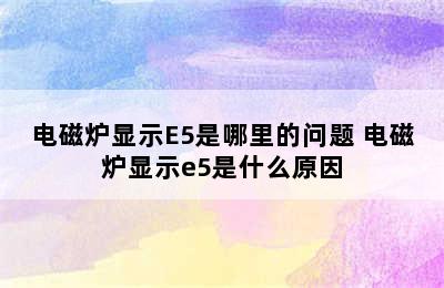 电磁炉显示E5是哪里的问题 电磁炉显示e5是什么原因